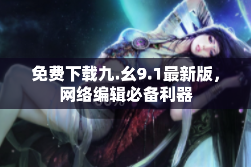 免费下载九.幺9.1最新版，网络编辑必备利器