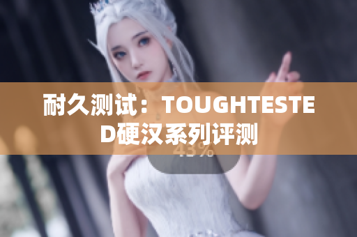 耐久测试：TOUGHTESTED硬汉系列评测