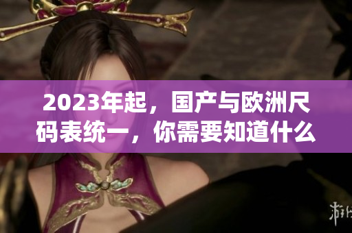 2023年起，国产与欧洲尺码表统一，你需要知道什么？
