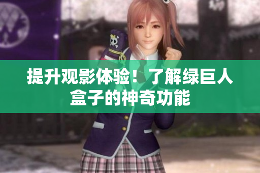 提升观影体验！了解绿巨人盒子的神奇功能