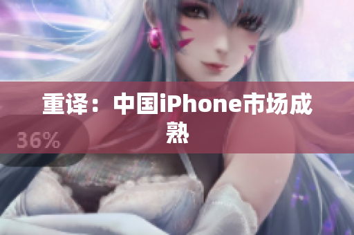 重译：中国iPhone市场成熟