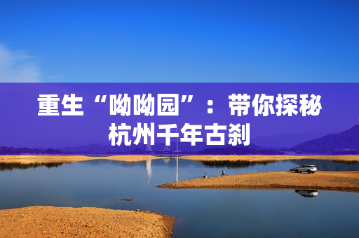 重生“呦呦园”：带你探秘杭州千年古刹