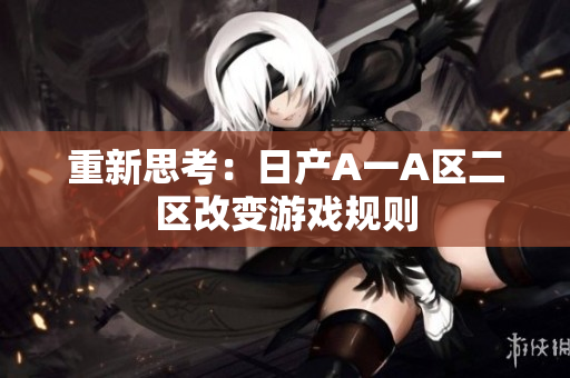 重新思考：日产A一A区二区改变游戏规则