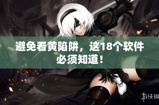避免看黄陷阱，这18个软件必须知道！