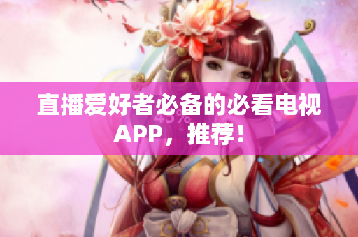 直播爱好者必备的必看电视APP，推荐！