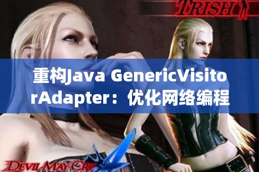 重构Java GenericVisitorAdapter：优化网络编程体验
