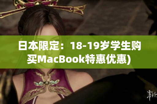 日本限定：18-19岁学生购买MacBook特惠优惠)