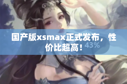国产版xsmax正式发布，性价比超高！