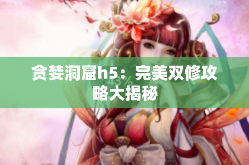 贪婪洞窟h5：完美双修攻略大揭秘