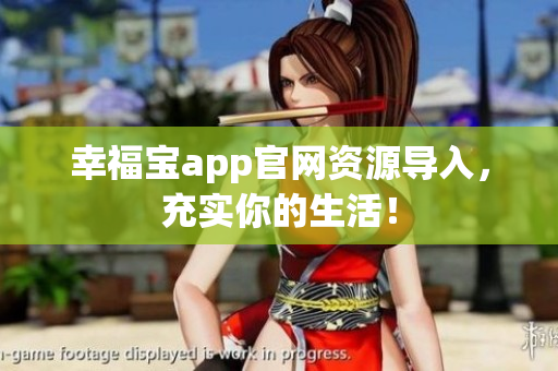 幸福宝app官网资源导入，充实你的生活！
