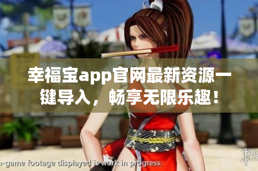 幸福宝app官网最新资源一键导入，畅享无限乐趣！