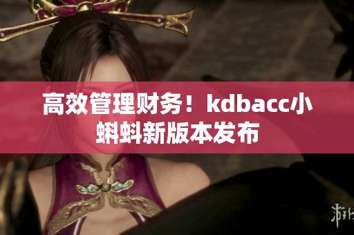 高效管理财务！kdbacc小蝌蚪新版本发布