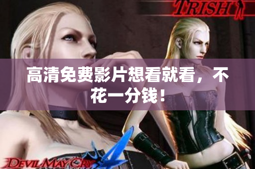 高清免费影片想看就看，不花一分钱！