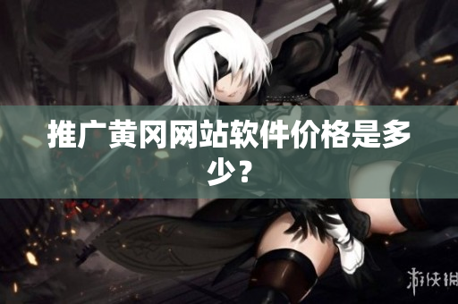 推广黄冈网站软件价格是多少？
