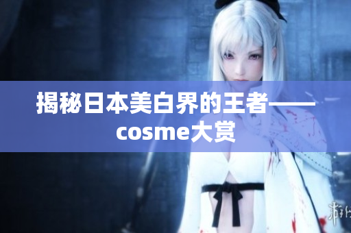 揭秘日本美白界的王者——cosme大赏