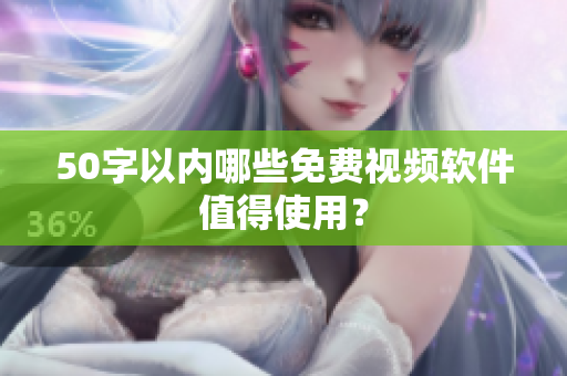 50字以内哪些免费视频软件值得使用？