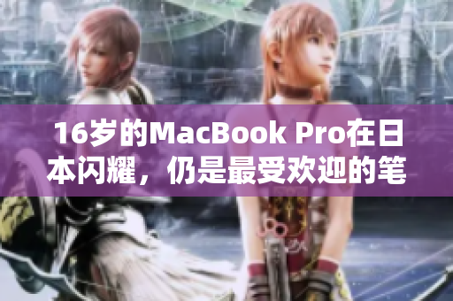 16岁的MacBook Pro在日本闪耀，仍是最受欢迎的笔记本电脑