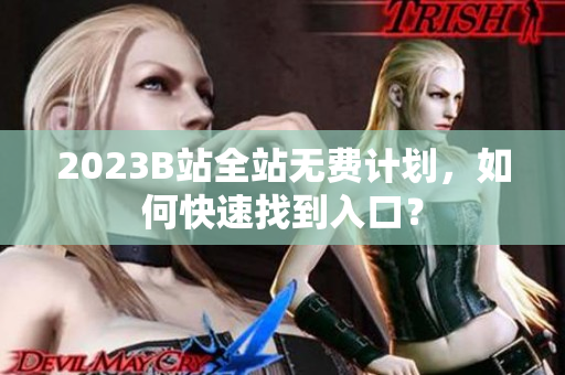 2023B站全站无费计划，如何快速找到入口？