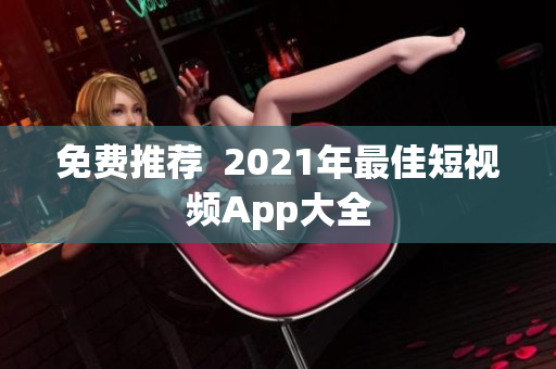 免费推荐  2021年最佳短视频App大全