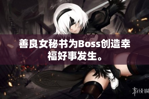 善良女秘书为Boss创造幸福好事发生。