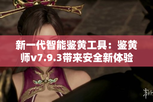 新一代智能鉴黄工具：鉴黄师v7.9.3带来安全新体验