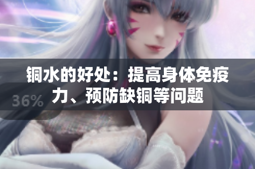 铜水的好处：提高身体免疫力、预防缺铜等问题