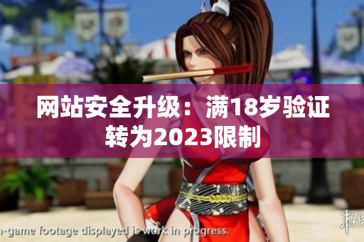 网站安全升级：满18岁验证转为2023限制