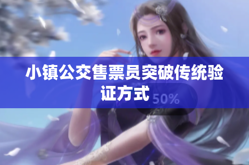 小镇公交售票员突破传统验证方式