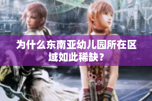 为什么东南亚幼儿园所在区域如此稀缺？