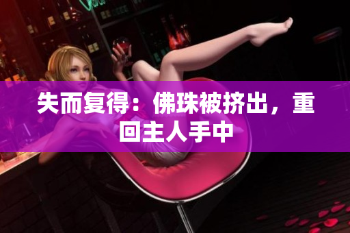 失而复得：佛珠被挤出，重回主人手中