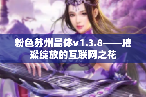 粉色苏州晶体v1.3.8——璀璨绽放的互联网之花
