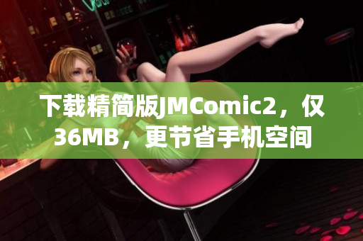 下载精简版JMComic2，仅36MB，更节省手机空间