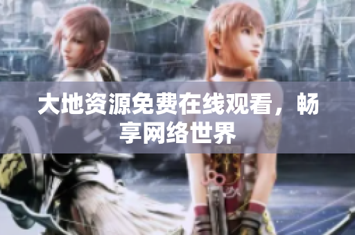 大地资源免费在线观看，畅享网络世界
