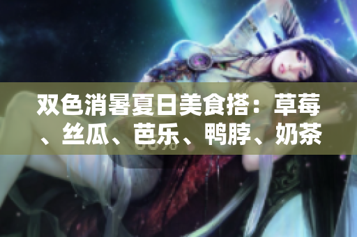 双色消暑夏日美食搭：草莓、丝瓜、芭乐、鸭脖、奶茶