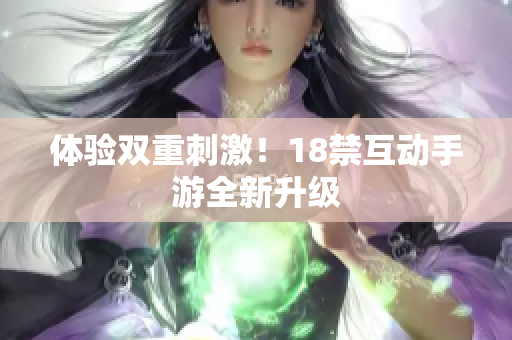 体验双重刺激！18禁互动手游全新升级