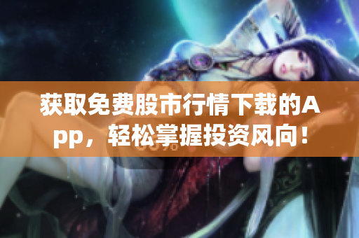 获取免费股市行情下载的App，轻松掌握投资风向！