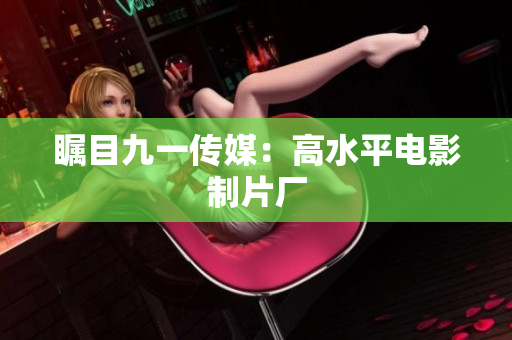 瞩目九一传媒：高水平电影制片厂