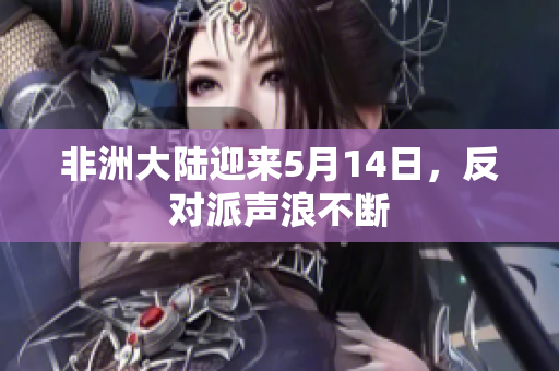 非洲大陆迎来5月14日，反对派声浪不断