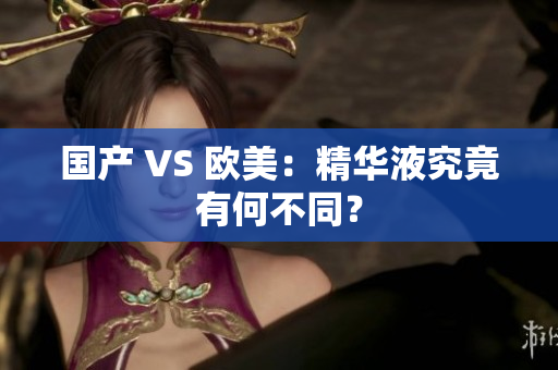 国产 VS 欧美：精华液究竟有何不同？