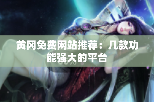黄冈免费网站推荐：几款功能强大的平台