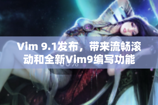 Vim 9.1发布，带来流畅滚动和全新Vim9编写功能