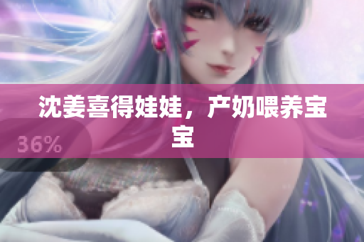 沈姜喜得娃娃，产奶喂养宝宝