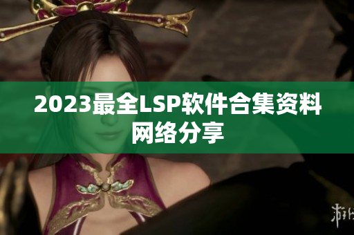 2023最全LSP软件合集资料网络分享