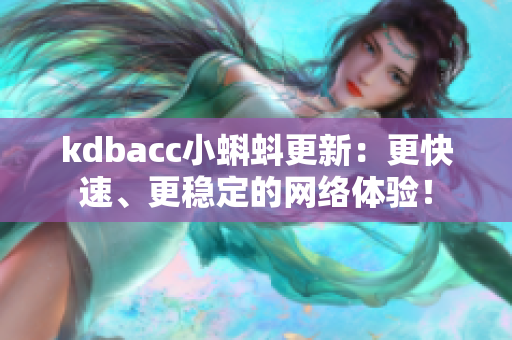 kdbacc小蝌蚪更新：更快速、更稳定的网络体验！