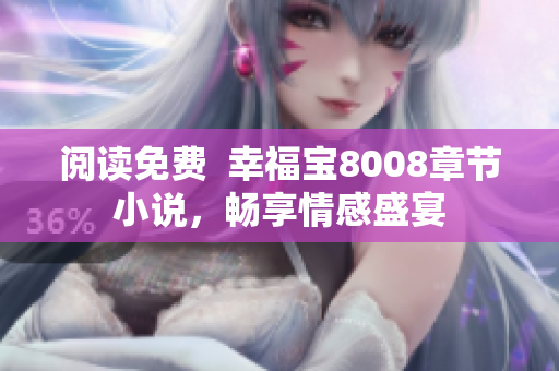 阅读免费  幸福宝8008章节小说，畅享情感盛宴