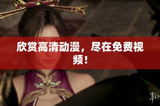 欣赏高清动漫，尽在免费视频！