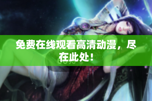 免费在线观看高清动漫，尽在此处！