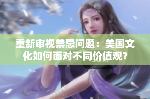 重新审视禁忌问题：美国文化如何面对不同价值观？