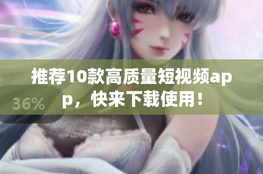 推荐10款高质量短视频app，快来下载使用！
