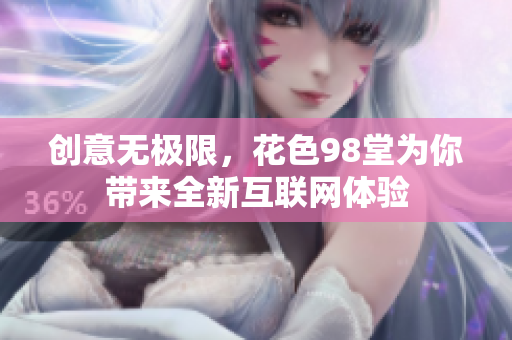 创意无极限，花色98堂为你带来全新互联网体验